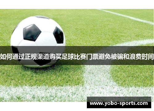 如何通过正规渠道购买足球比赛门票避免被骗和浪费时间