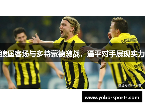 狼堡客场与多特蒙德激战，逼平对手展现实力