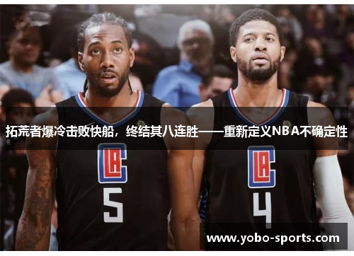 拓荒者爆冷击败快船，终结其八连胜——重新定义NBA不确定性