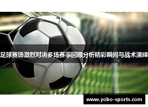 足球赛场激烈对决多场赛事回顾分析精彩瞬间与战术演绎