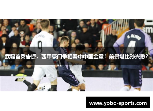 武磊首秀告捷，西甲豪门争相看中中国金童！前景堪比孙兴慜？