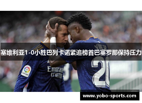 塞维利亚1-0小胜巴列卡诺紧追榜首巴塞罗那保持压力