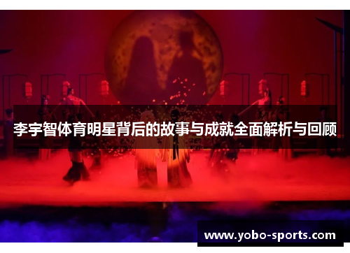 李宇智体育明星背后的故事与成就全面解析与回顾