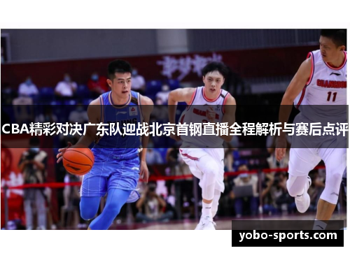 CBA精彩对决广东队迎战北京首钢直播全程解析与赛后点评
