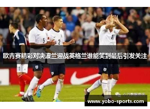 欧青赛精彩对决波兰迎战英格兰谁能笑到最后引发关注