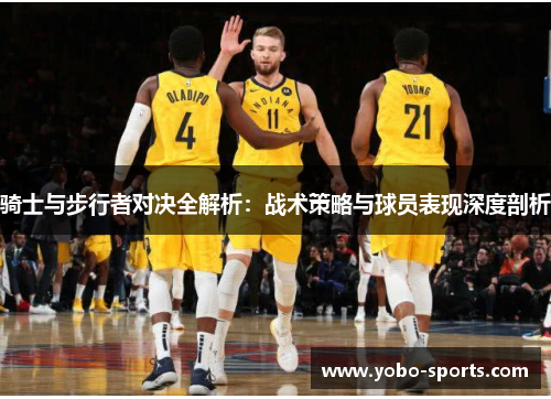 骑士与步行者对决全解析：战术策略与球员表现深度剖析