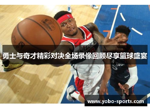 勇士与奇才精彩对决全场录像回顾尽享篮球盛宴